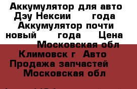 Аккумулятор для авто Дэу Нексии 2008 года (Аккумулятор почти новый 2015 года). › Цена ­ 2 500 - Московская обл., Климовск г. Авто » Продажа запчастей   . Московская обл.
